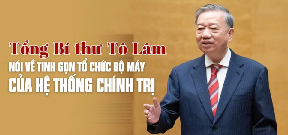 Những phát biểu quyết liệt của Tổng Bí thư Tô Lâm về tinh gọn tổ chức bộ máy